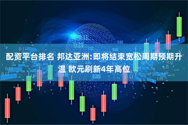 配资平台排名 邦达亚洲:即将结束宽松周期预期升温 欧元刷新4年高位