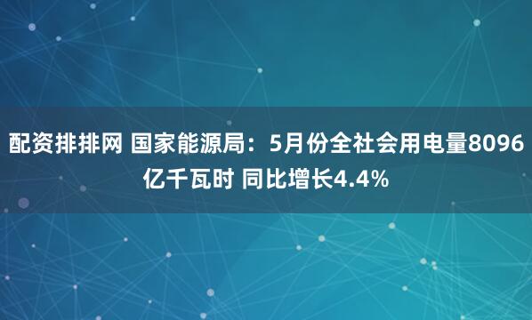 配资排排网 国家能源局：5月份全社会用电量8096亿千瓦时 同比增长4.4%