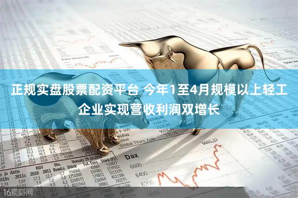 正规实盘股票配资平台 今年1至4月规模以上轻工企业实现营收利润双增长