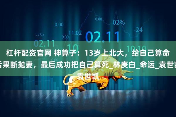 杠杆配资官网 神算子：13岁上北大，给自己算命后果断抛妻，最后成功把自己算死_林庚白_命运_袁世凯