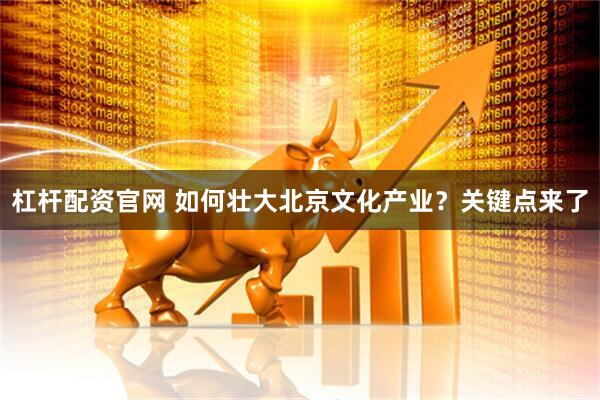 杠杆配资官网 如何壮大北京文化产业？关键点来了