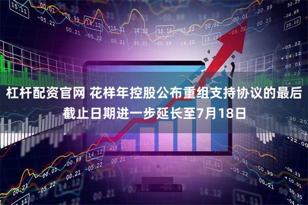 杠杆配资官网 花样年控股公布重组支持协议的最后截止日期进一步延长至7月18日