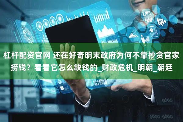 杠杆配资官网 还在好奇明末政府为何不靠抄贪官家捞钱？看看它怎么缺钱的_财政危机_明朝_朝廷