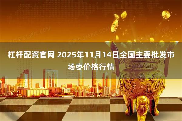 杠杆配资官网 2025年11月14日全国主要批发市场枣价格行情