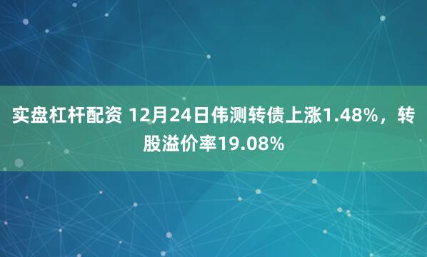 实盘杠杆配资 12月24日伟测转债上涨1.48%，转股溢价率19.08%