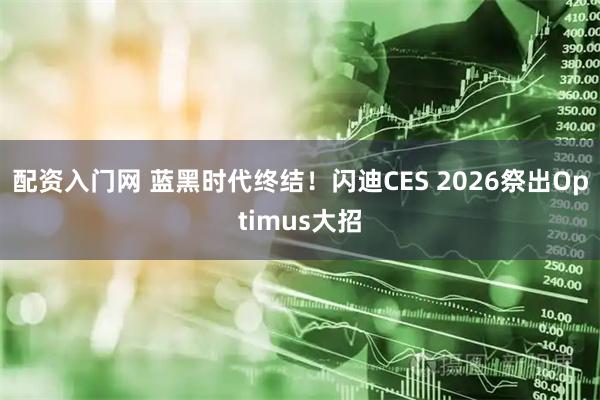 配资入门网 蓝黑时代终结!闪迪CES 2026祭出Optimus大招