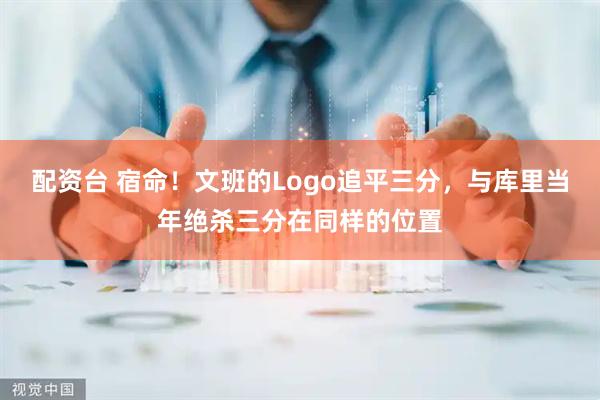 配资台 宿命！文班的Logo追平三分，与库里当年绝杀三分在同样的位置