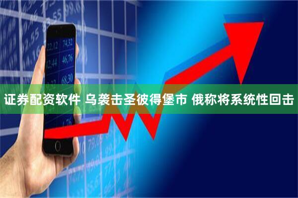 证券配资软件 乌袭击圣彼得堡市 俄称将系统性回击