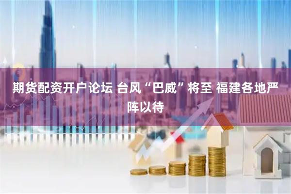 期货配资开户论坛 台风“巴威”将至 福建各地严阵以待