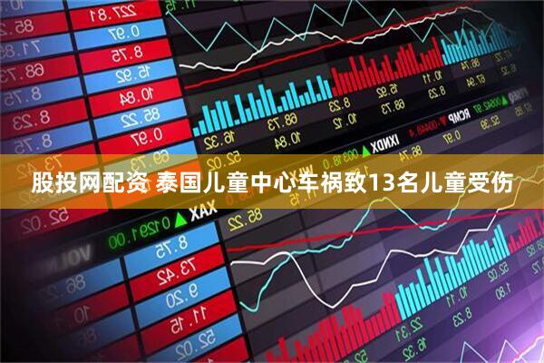 股投网配资 泰国儿童中心车祸致13名儿童受伤