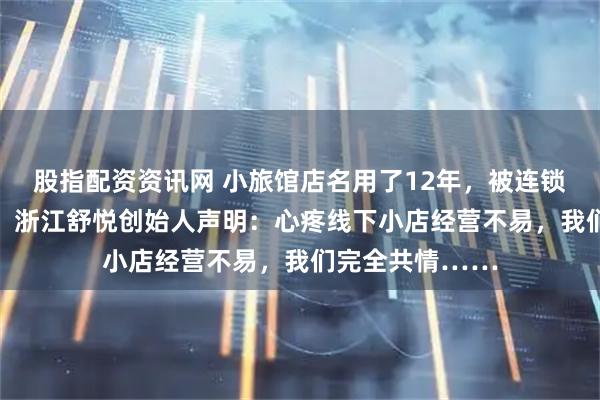 股指配资资讯网 小旅馆店名用了12年，被连锁酒店索赔10万，浙江舒悦创始人声明：心疼线下小店经营不易，我们完全共情……