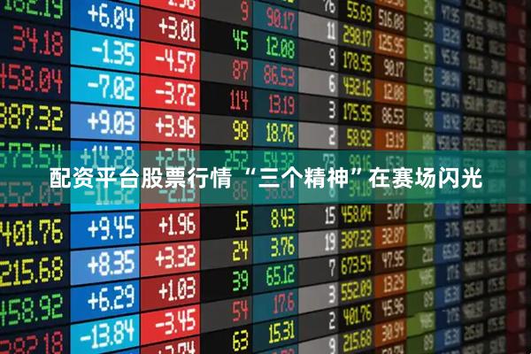 配资平台股票行情 “三个精神”在赛场闪光